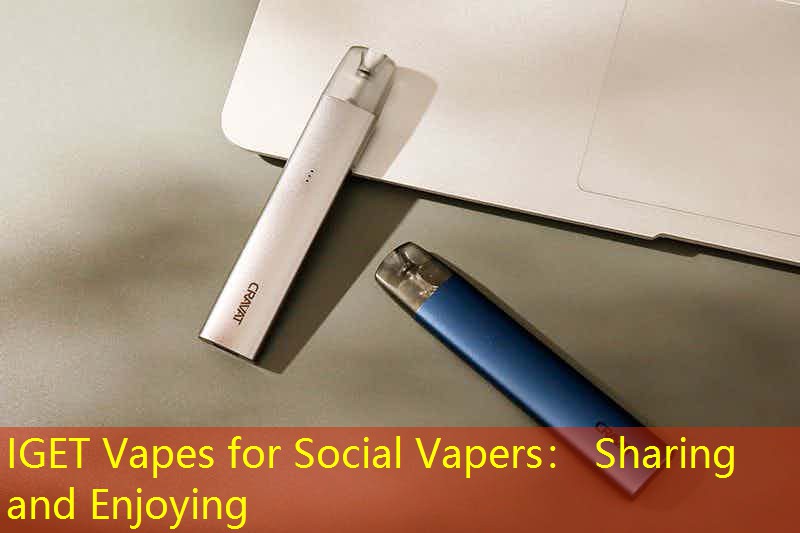 IGET Vapes for Social Vapers： Sharing and Enjoying