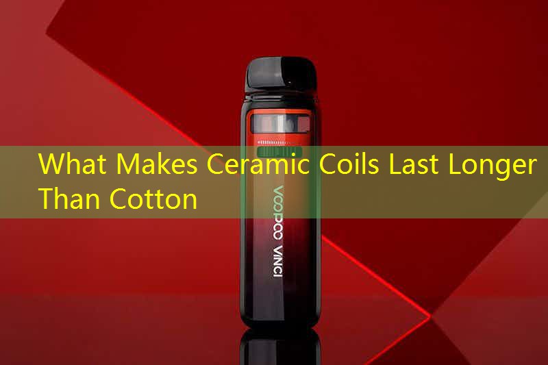 What Makes Ceramic Coils Last Longer Than Cotton