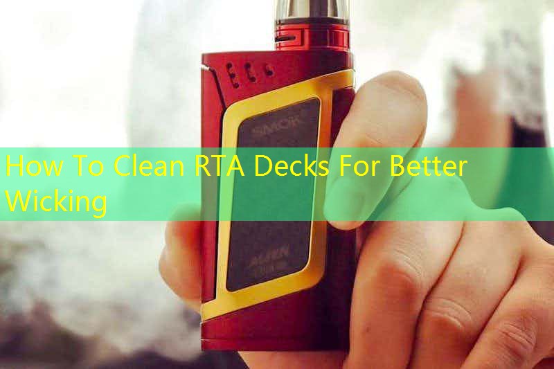 How To Clean RTA Decks For Better Wicking