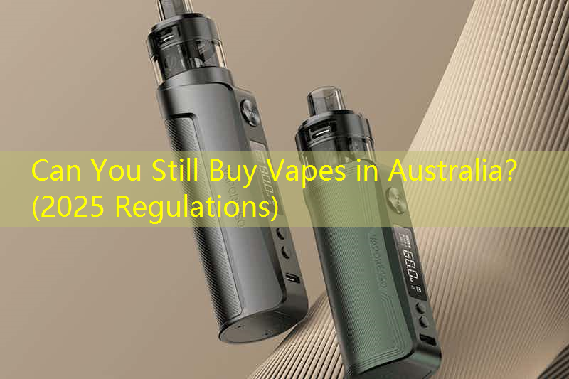 Can You Still Buy Vapes in Australia？ (2025 Regulations)