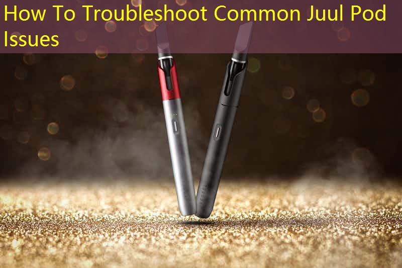 How To Troubleshoot Common Juul Pod Issues