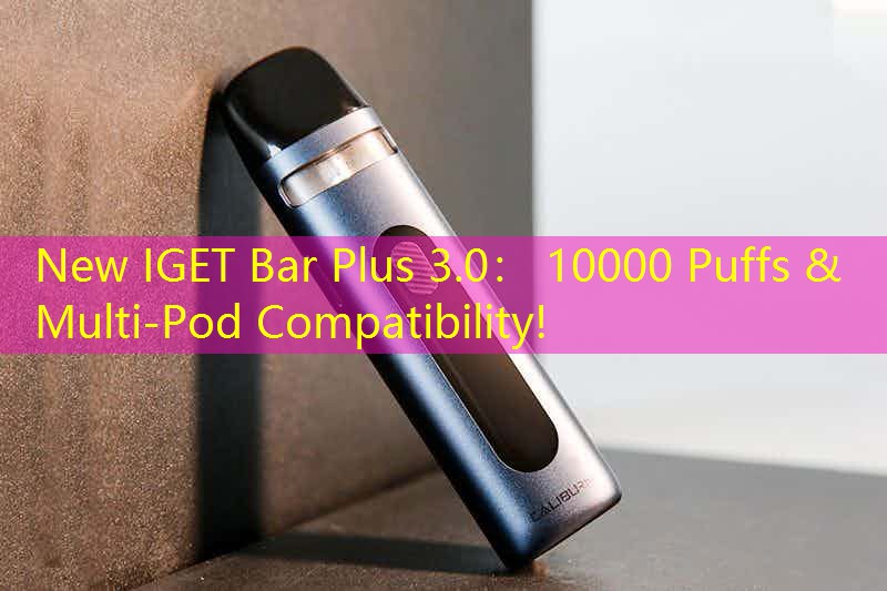 New IGET Bar Plus 3.0： 10000 Puffs & Multi-Pod Compatibility!