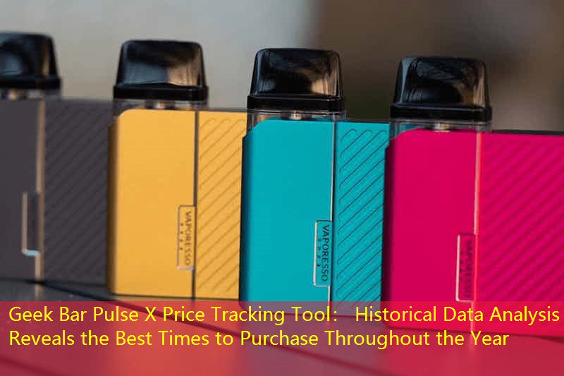 Geek Bar Pulse X Price Tracking Tool： Historical Data Analysis Reveals the Best Times to Purchase Throughout the Year