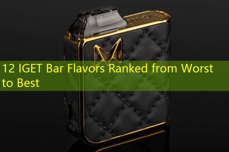 12 IGET Bar Flavors Ranked from Worst to Best