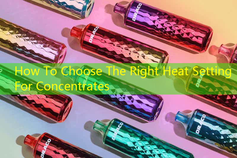 How To Choose The Right Heat Setting For Concentrates