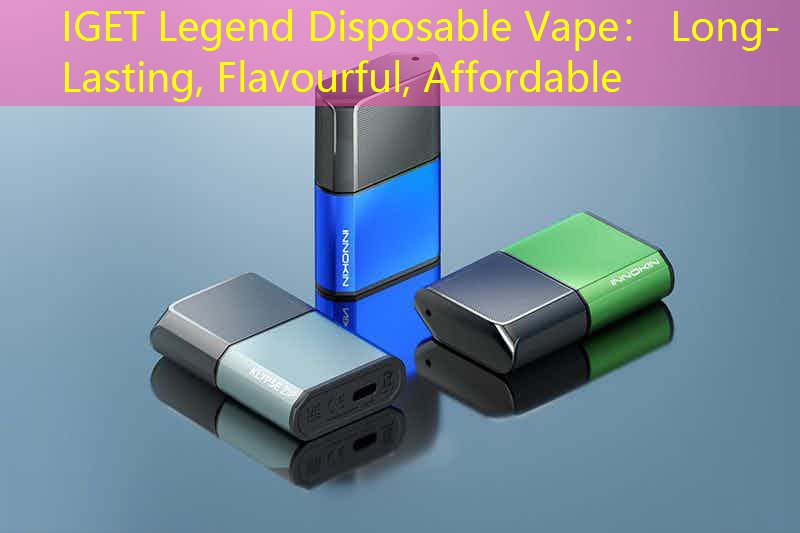 IGET Legend Disposable Vape： Long-Lasting, Flavourful, Affordable