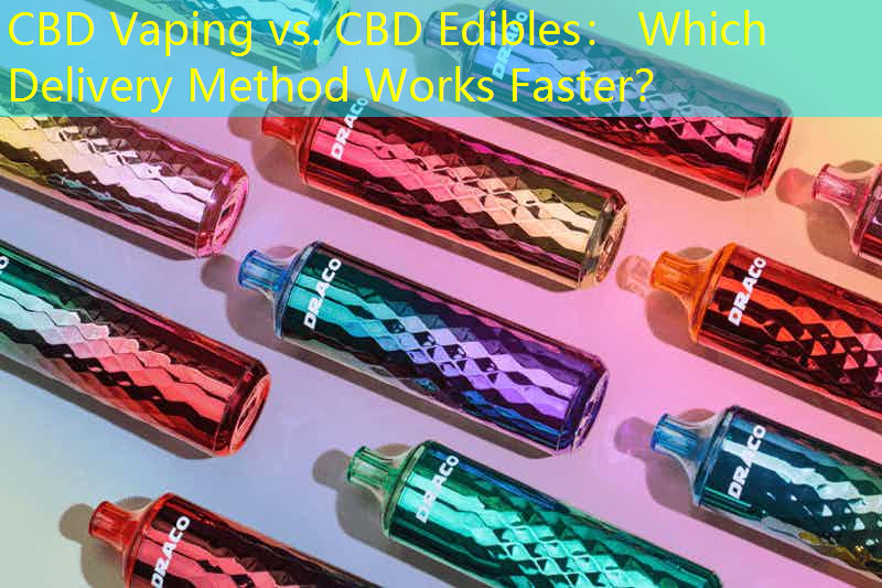 CBD Vaping vs. CBD Edibles： Which Delivery Method Works Faster？