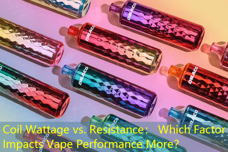 Coil Wattage vs. Resistance： Which Factor Impacts Vape Performance More？