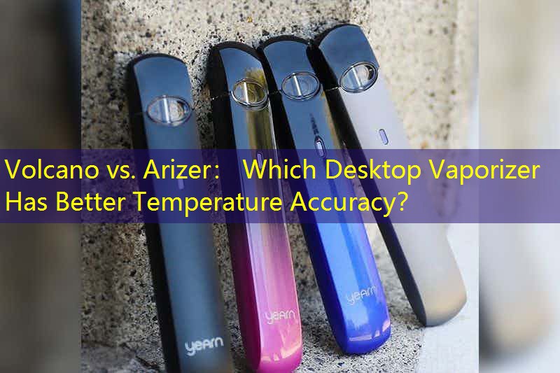 Volcano vs. Arizer： Which Desktop Vaporizer Has Better Temperature Accuracy？