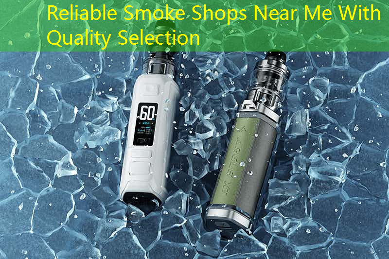 Reliable Smoke Shops Near Me With Quality Selection