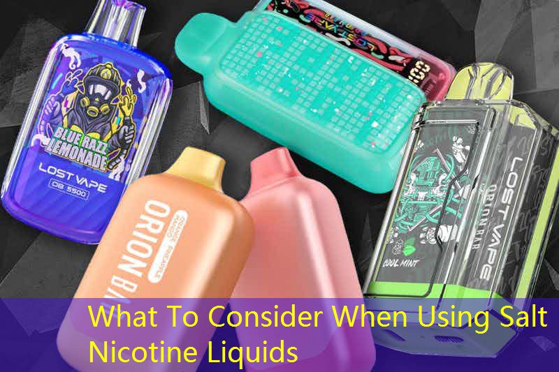 What To Consider When Using Salt Nicotine Liquids