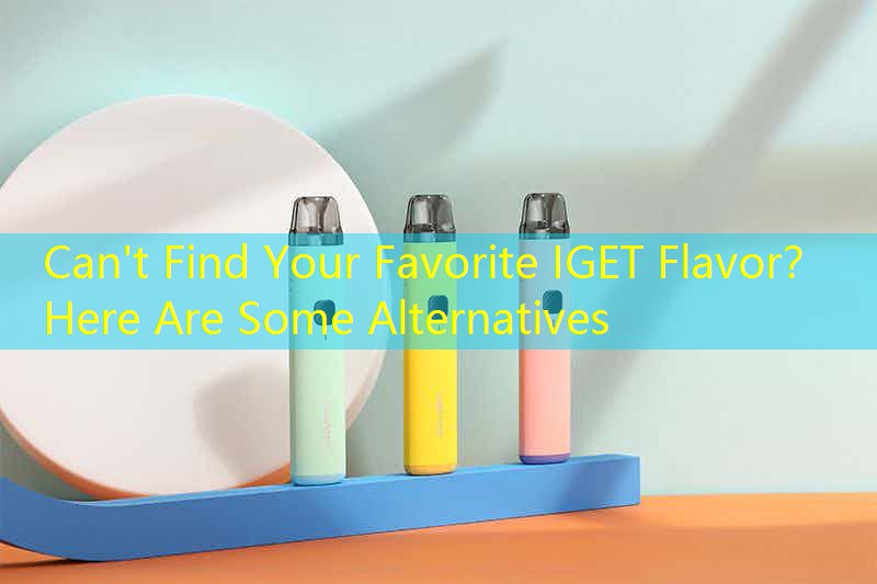 Can't Find Your Favorite IGET Flavor？ Here Are Some Alternatives