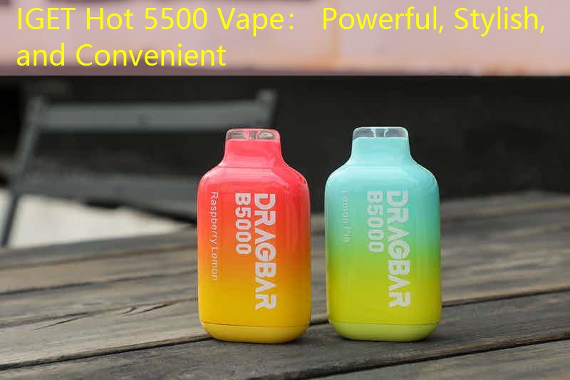 IGET Hot 5500 Vape： Powerful, Stylish, and Convenient