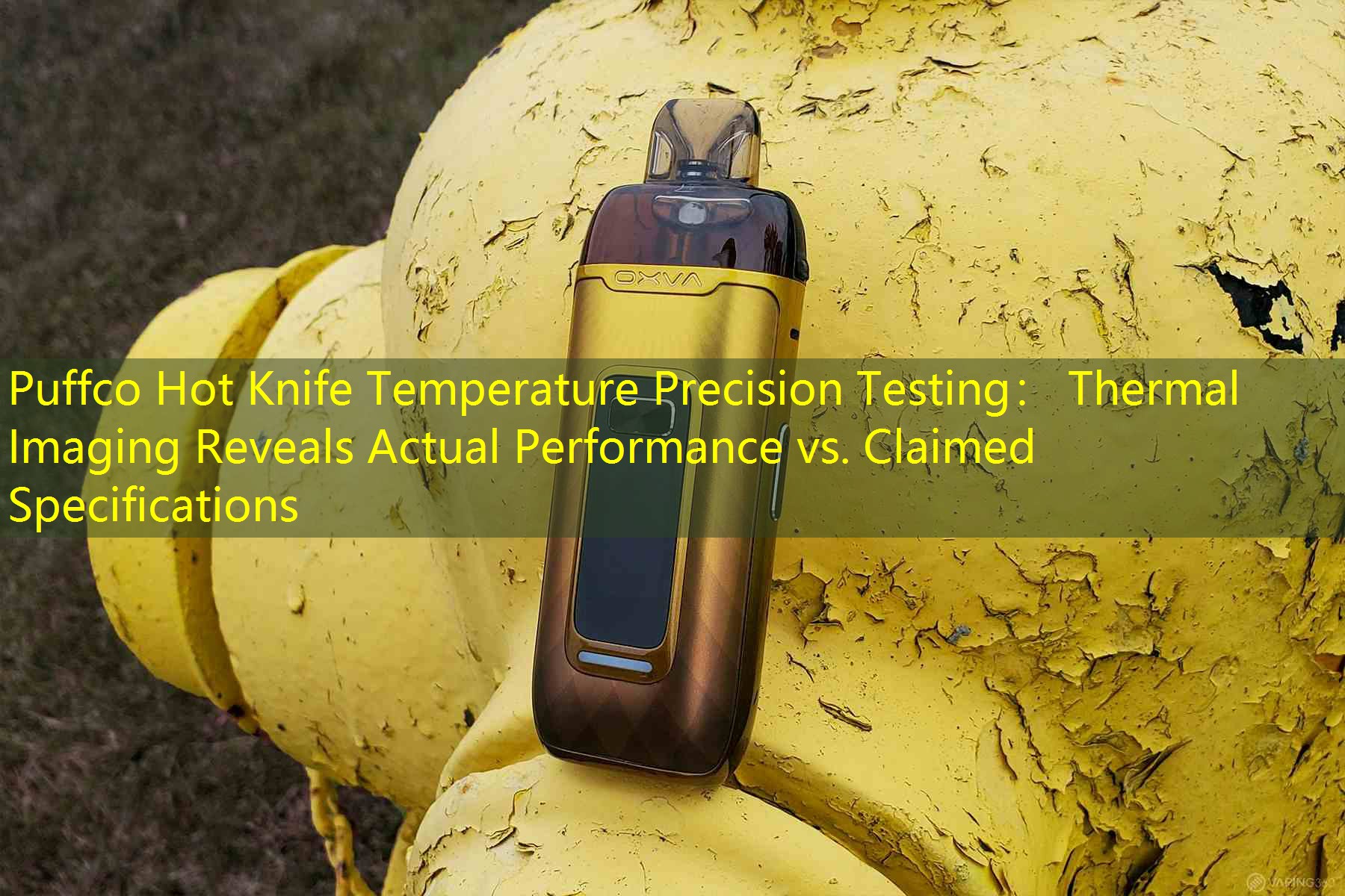 Puffco Hot Knife Temperature Precision Testing： Thermal Imaging Reveals Actual Performance vs. Claimed Specifications