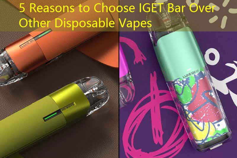 5 Reasons to Choose IGET Bar Over Other Disposable Vapes