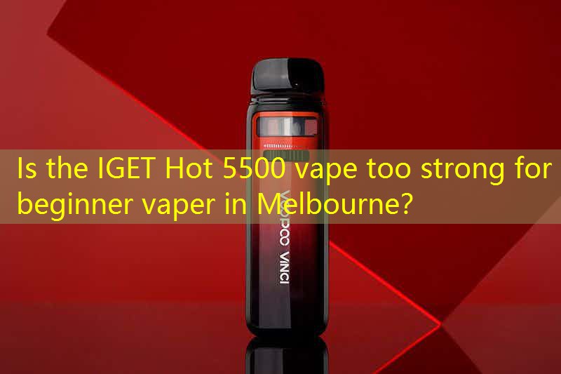 Is the IGET Hot 5500 vape too strong for a beginner vaper in Melbourne？