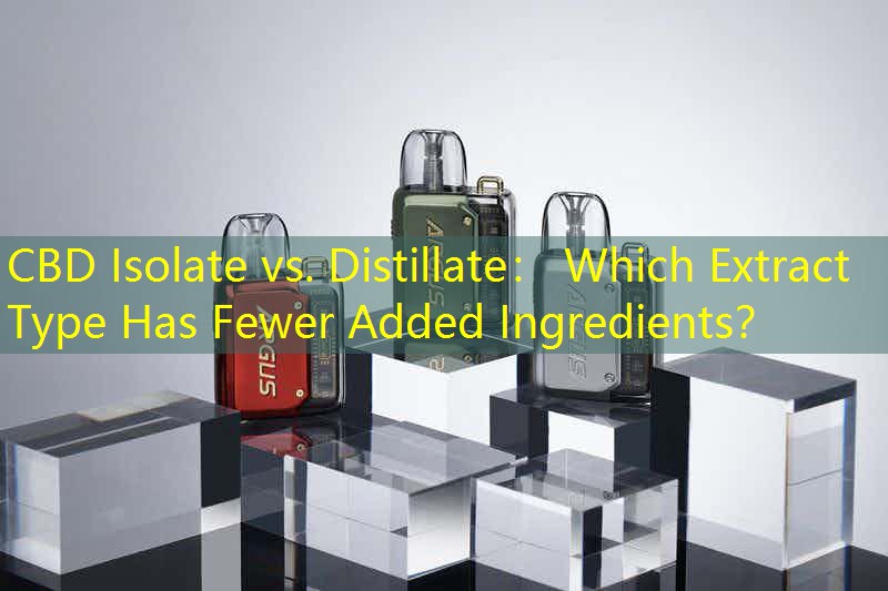 CBD Isolate vs. Distillate： Which Extract Type Has Fewer Added Ingredients？