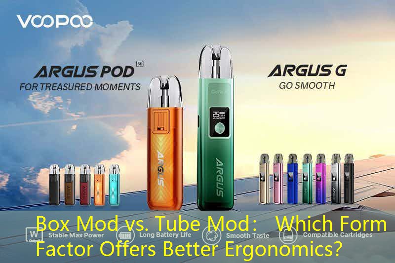 Box Mod vs. Tube Mod： Which Form Factor Offers Better Ergonomics？