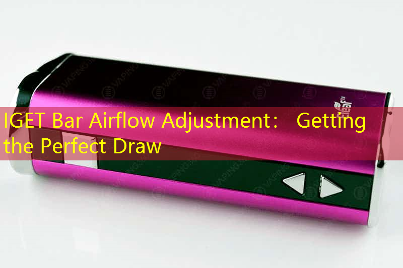 IGET Bar Airflow Adjustment： Getting the Perfect Draw