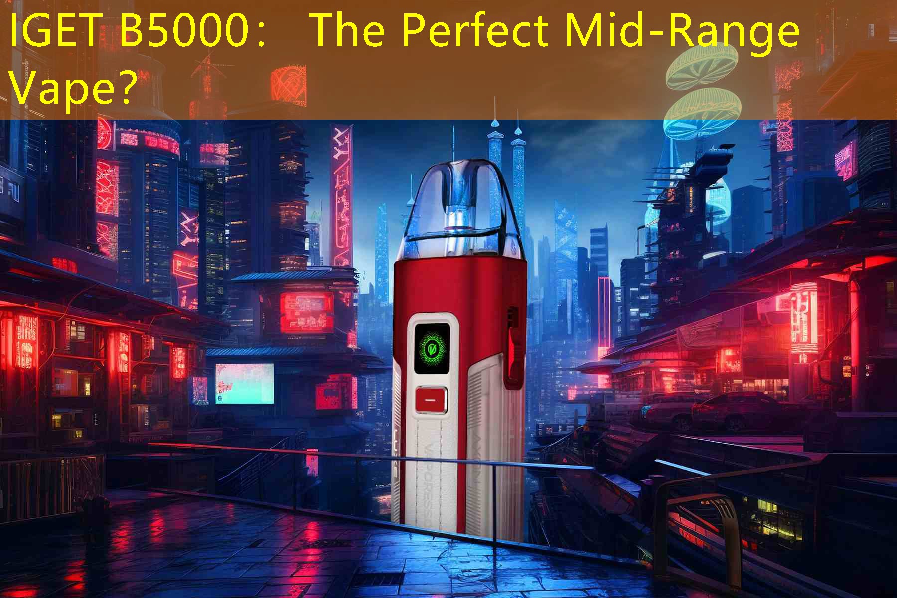 IGET B5000： The Perfect Mid-Range Vape？