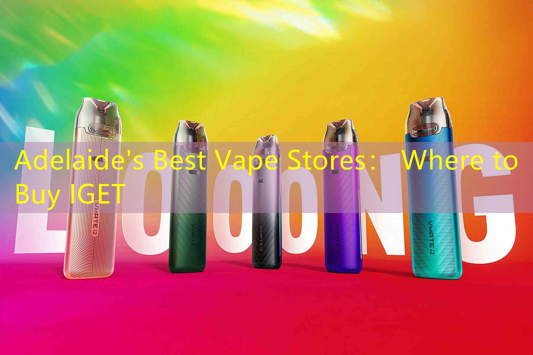 Adelaide's Best Vape Stores： Where to Buy IGET