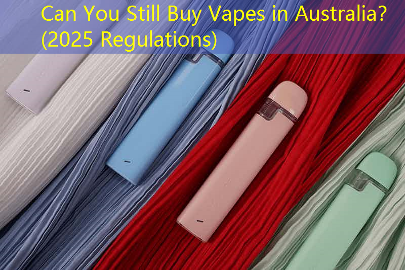 Can You Still Buy Vapes in Australia？ (2025 Regulations)