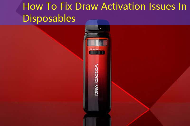 How To Fix Draw Activation Issues In Disposables