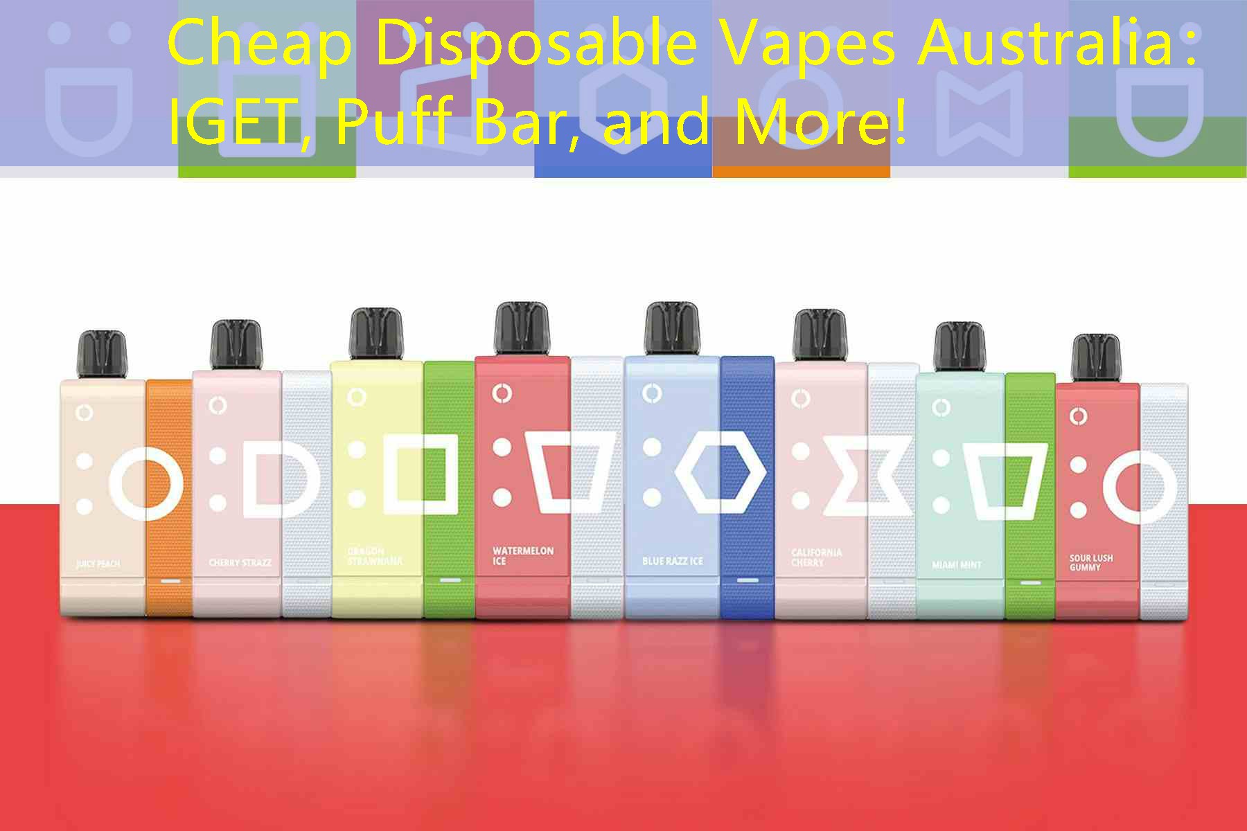 Cheap Disposable Vapes Australia： IGET, Puff Bar, and More!