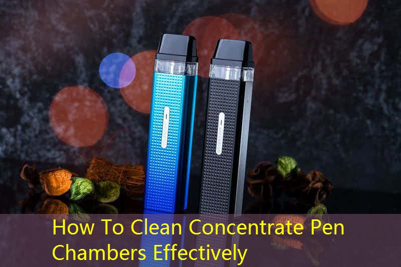 How To Clean Concentrate Pen Chambers Effectively