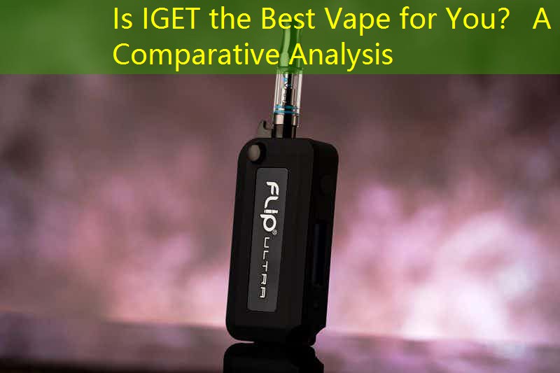 Is IGET the Best Vape for You？ A Comparative Analysis