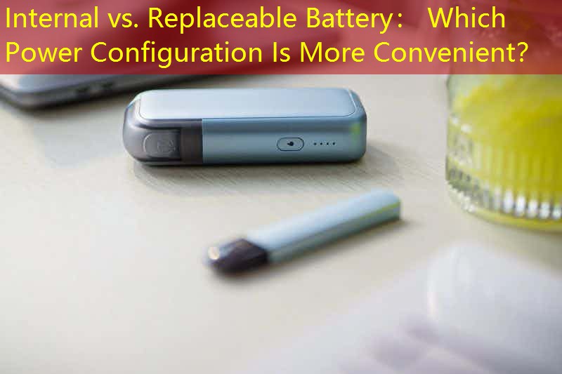 Internal vs. Replaceable Battery： Which Power Configuration Is More Convenient？