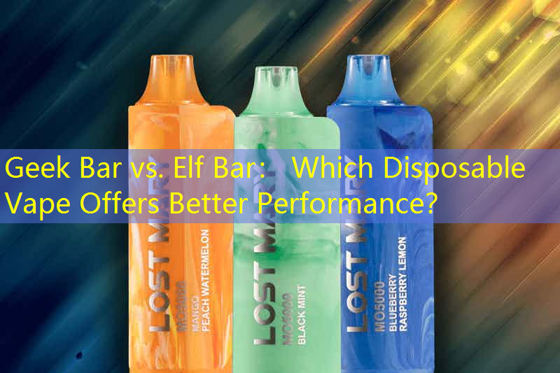 Geek Bar vs. Elf Bar： Which Disposable Vape Offers Better Performance？