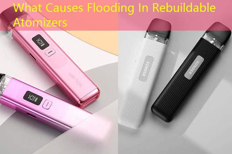 What Causes Flooding In Rebuildable Atomizers