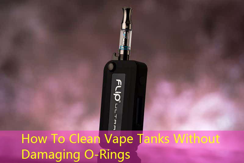 How To Clean Vape Tanks Without Damaging O-Rings