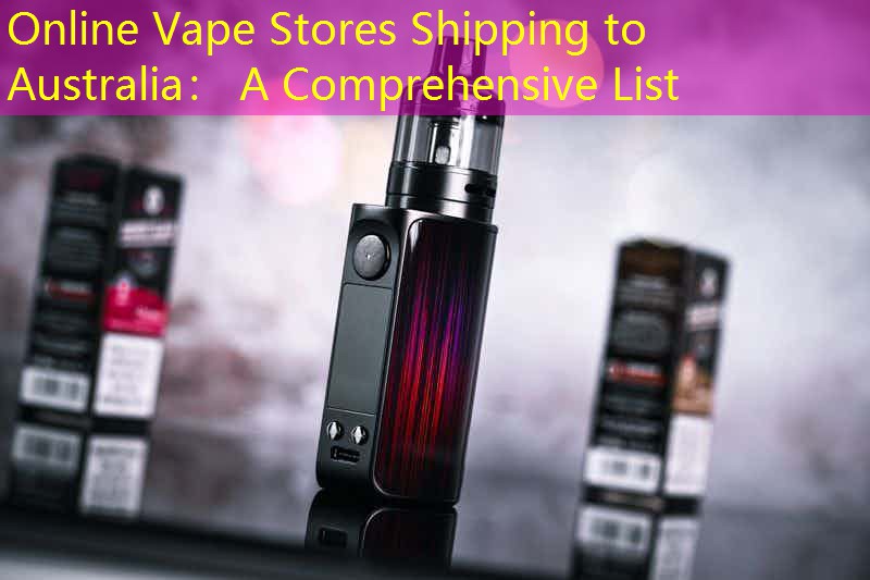 Online Vape Stores Shipping to Australia： A Comprehensive List