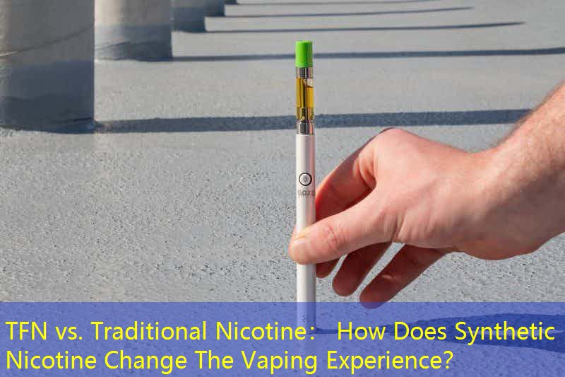 TFN vs. Traditional Nicotine： How Does Synthetic Nicotine Change The Vaping Experience？