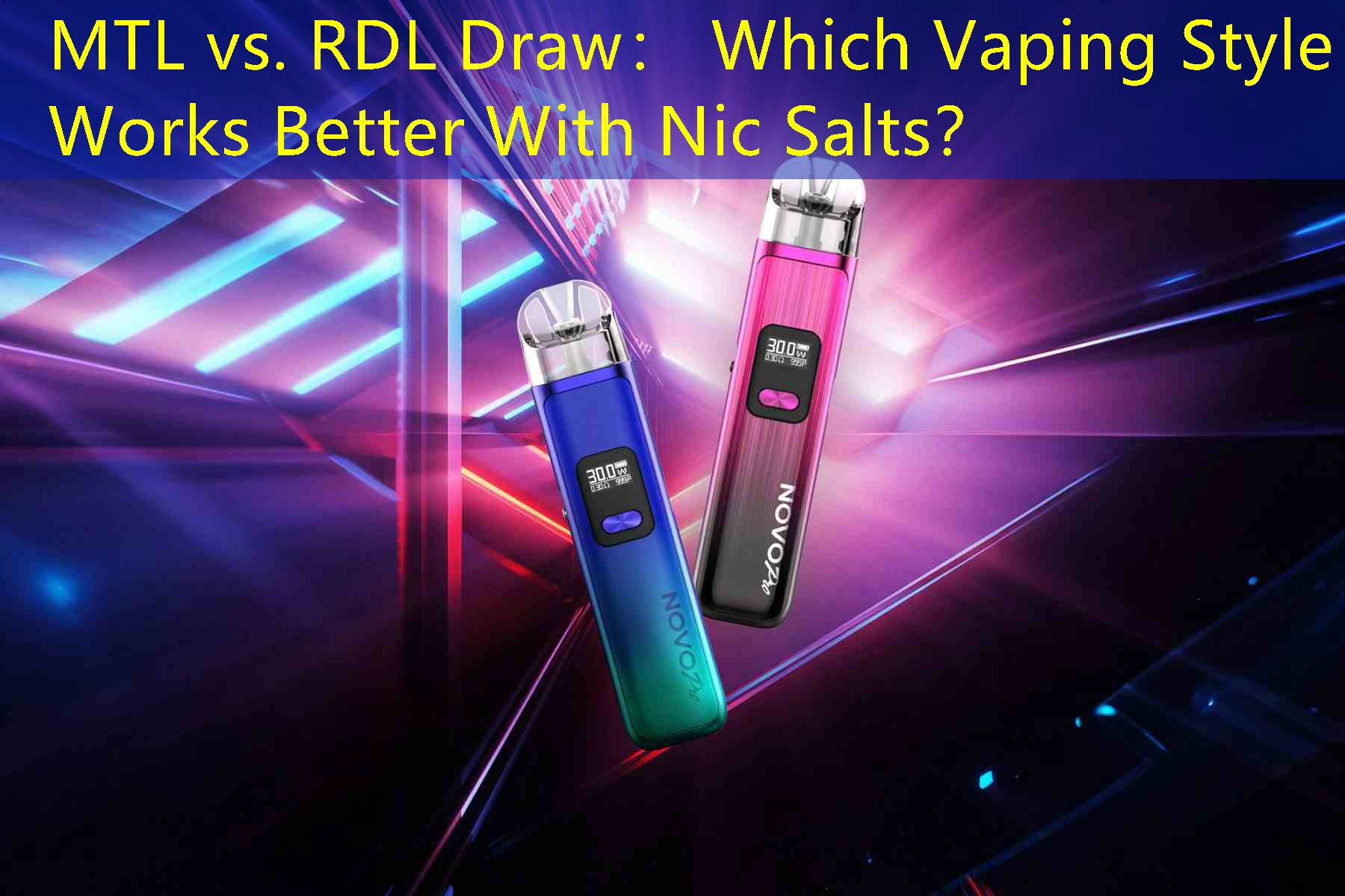 MTL vs. RDL Draw： Which Vaping Style Works Better With Nic Salts？