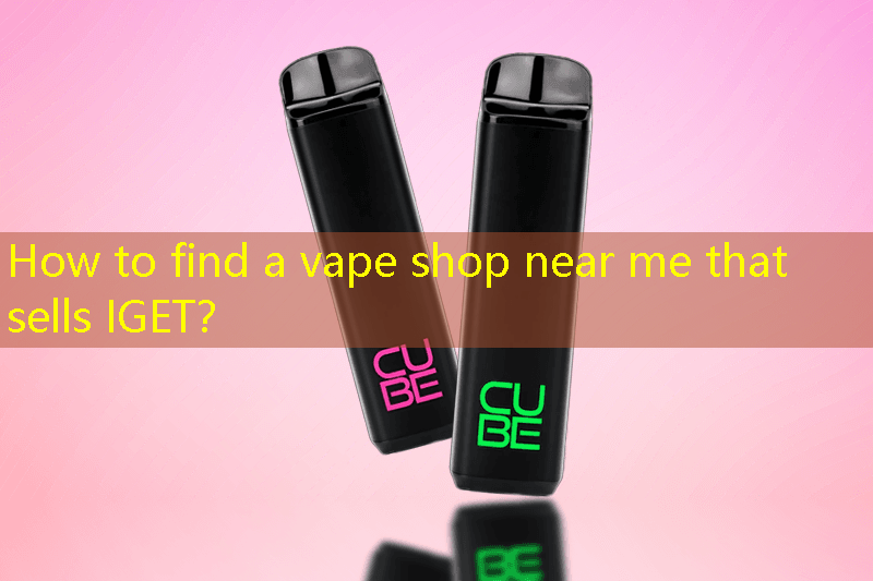 How to find a vape shop near me that sells IGET？