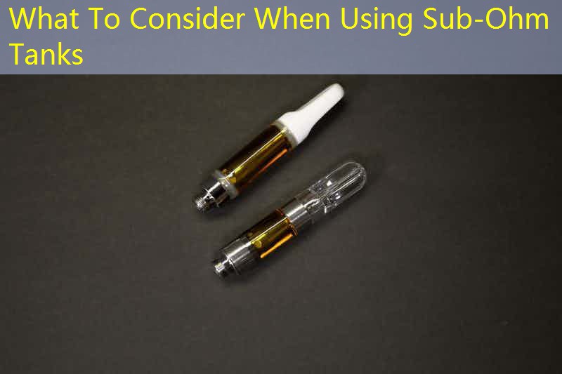 What To Consider When Using Sub-Ohm Tanks