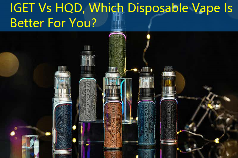 IGET Vs HQD, Which Disposable Vape Is Better For You？