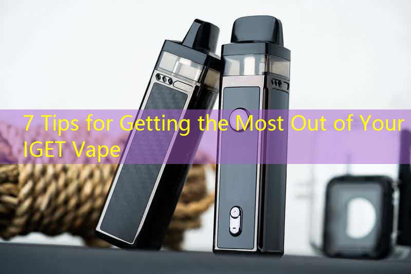 7 Tips for Getting the Most Out of Your IGET Vape