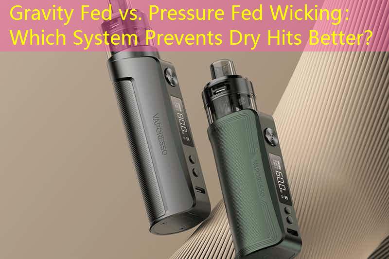 Gravity Fed vs. Pressure Fed Wicking： Which System Prevents Dry Hits Better？